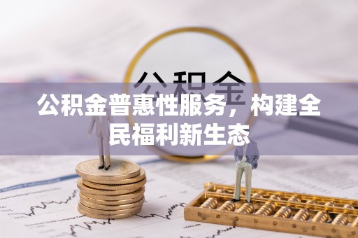 高唐公积金普惠性服务，构建全民福利新生态