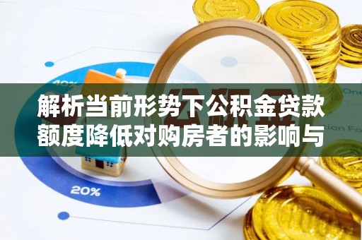 高唐解析当前形势下公积金贷款额度降低对购房者的影响与应对策略