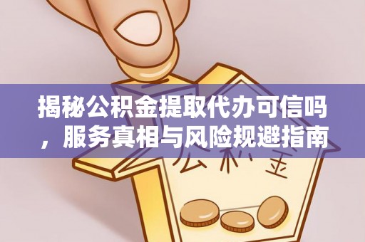 高唐揭秘公积金提取代办可信吗，服务真相与风险规避指南