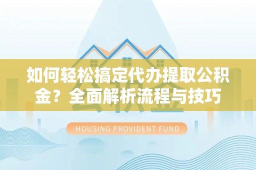 高唐如何轻松搞定代办提取公积金？全面解析流程与技巧