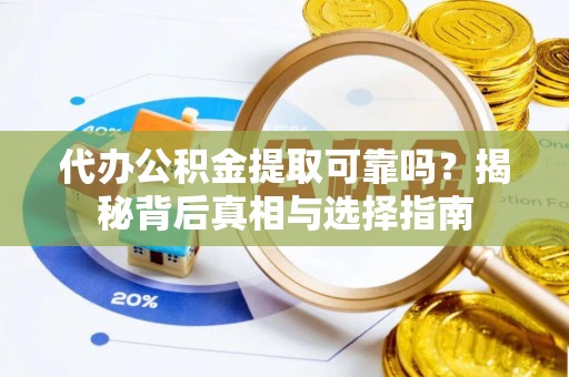 高唐代办公积金提取可靠吗？揭秘背后真相与选择指南