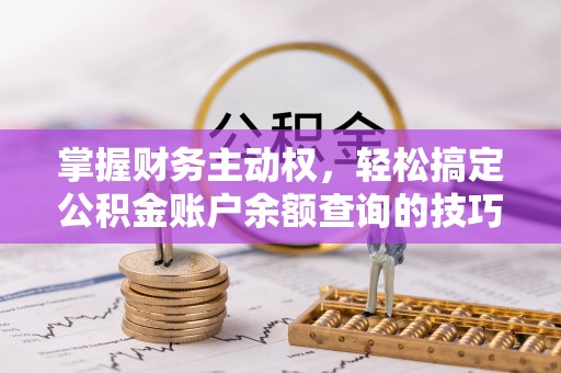 高唐掌握财务主动权，轻松搞定公积金账户余额查询的技巧与方法