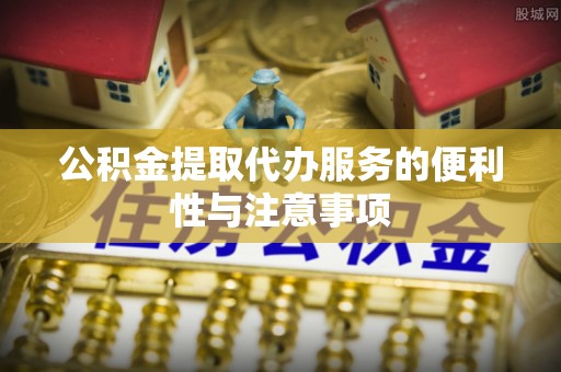 高唐公积金提取代办服务的便利性与注意事项