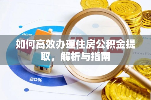 高唐如何高效办理住房公积金提取，解析与指南