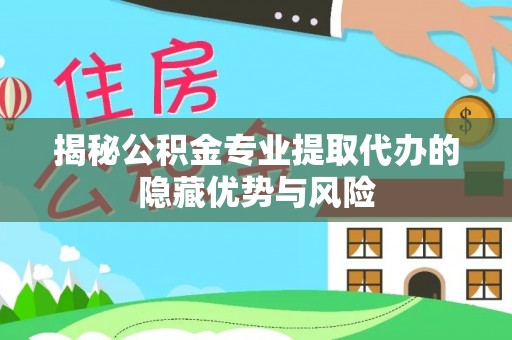 高唐揭秘公积金专业提取代办的隐藏优势与风险