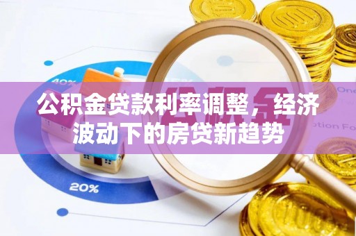 高唐公积金贷款利率调整，经济波动下的房贷新趋势