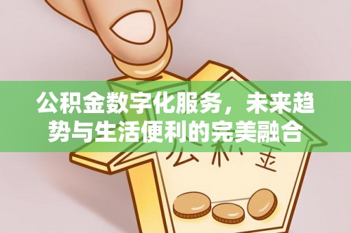 高唐公积金数字化服务，未来趋势与生活便利的完美融合