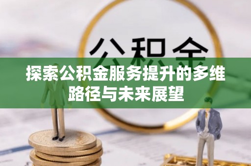 高唐探索公积金服务提升的多维路径与未来展望