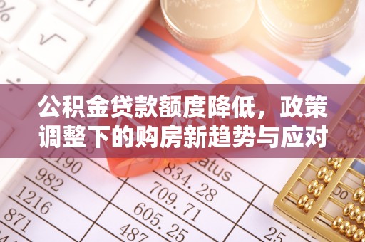 高唐公积金贷款额度降低，政策调整下的购房新趋势与应对策略