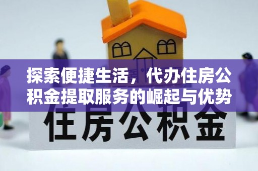 高唐探索便捷生活，代办住房公积金提取服务的崛起与优势