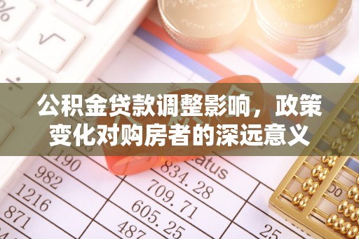 高唐公积金贷款调整影响，政策变化对购房者的深远意义