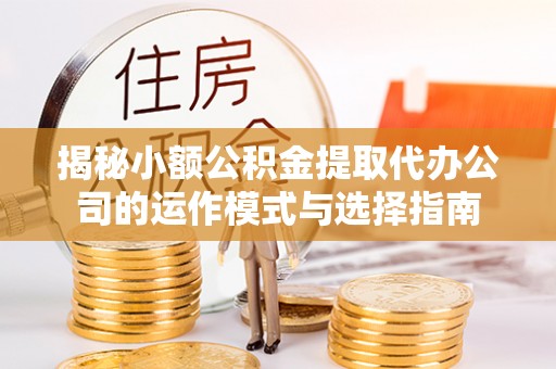 高唐揭秘小额公积金提取代办公司的运作模式与选择指南