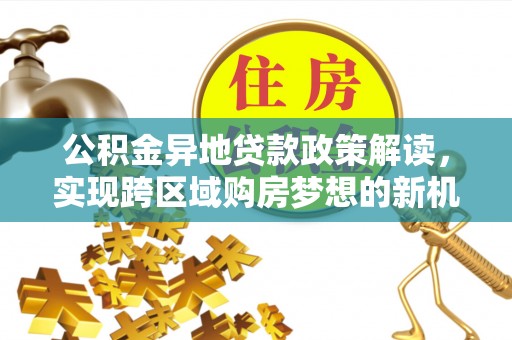 高唐公积金异地贷款政策解读，实现跨区域购房梦想的新机遇