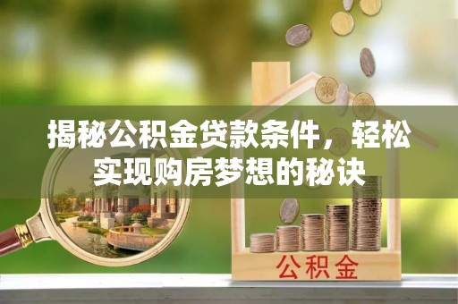 高唐揭秘公积金贷款条件，轻松实现购房梦想的秘诀