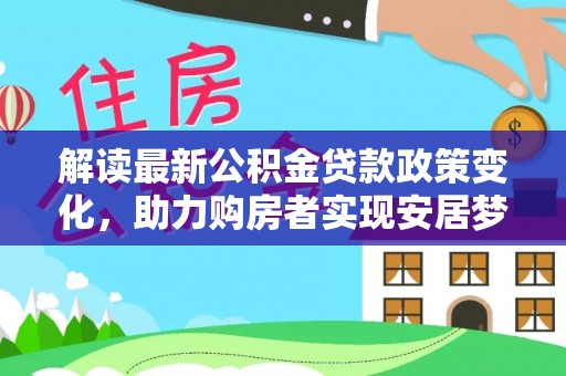 高唐解读最新公积金贷款政策变化，助力购房者实现安居梦想