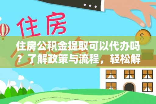 高唐住房公积金提取可以代办吗？了解政策与流程，轻松解决疑惑