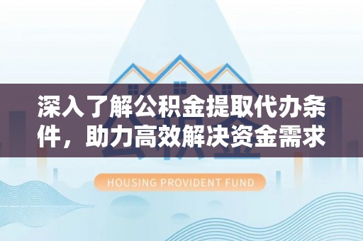 高唐深入了解公积金提取代办条件，助力高效解决资金需求