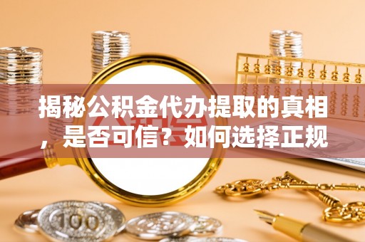 高唐揭秘公积金代办提取的真相，是否可信？如何选择正规服务？