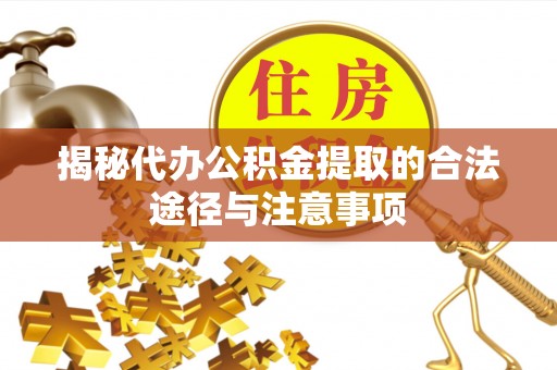 高唐揭秘代办公积金提取的合法途径与注意事项