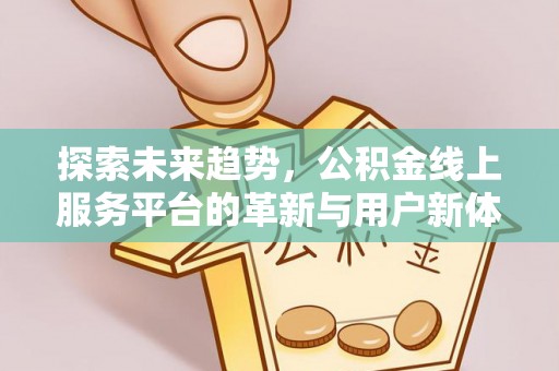 高唐探索未来趋势，公积金线上服务平台的革新与用户新体验