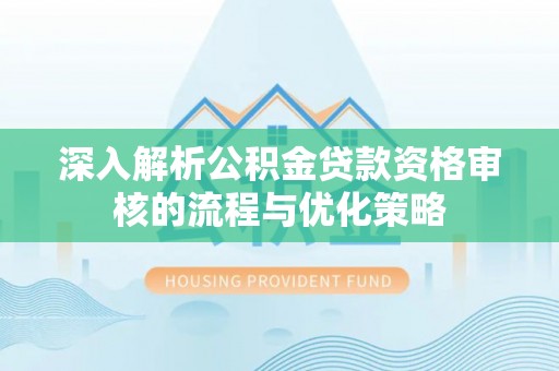 高唐深入解析公积金贷款资格审核的流程与优化策略