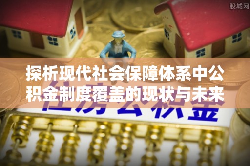 高唐探析现代社会保障体系中公积金制度覆盖的现状与未来