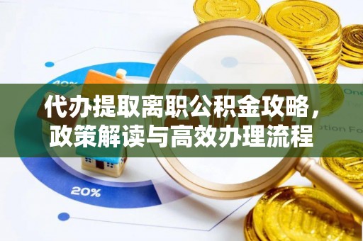 高唐代办提取离职公积金攻略，政策解读与高效办理流程