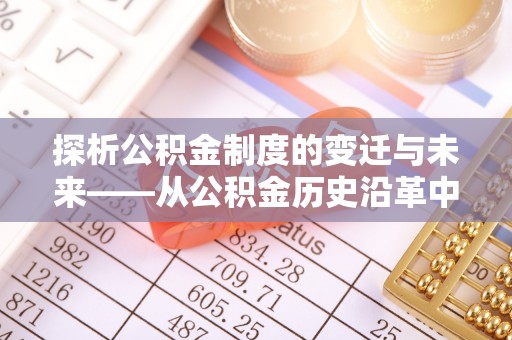 高唐探析公积金制度的变迁与未来——从公积金历史沿革中读懂社会福利发展