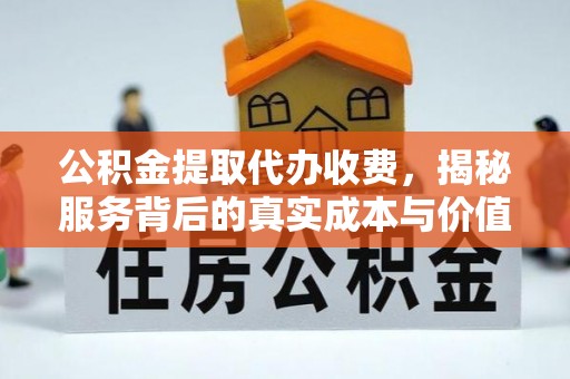 高唐公积金提取代办收费，揭秘服务背后的真实成本与价值