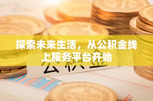 高唐探索未来生活，从公积金线上服务平台开始