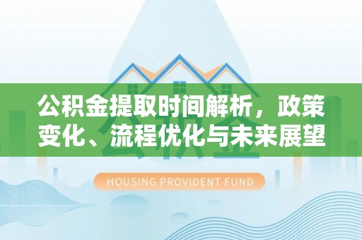 高唐公积金提取时间解析，政策变化、流程优化与未来展望
