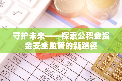 高唐守护未来——探索公积金资金安全监管的新路径