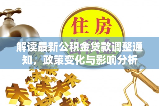 高唐解读最新公积金贷款调整通知，政策变化与影响分析