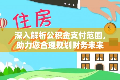 高唐深入解析公积金支付范围，助力您合理规划财务未来