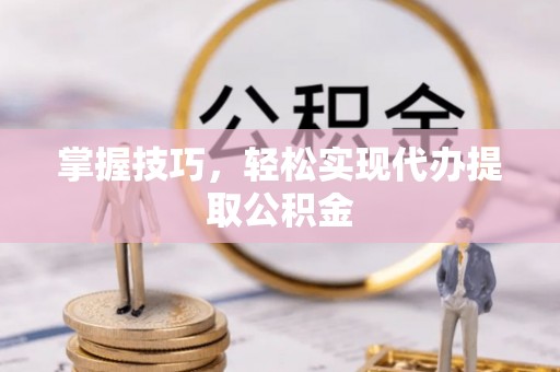 高唐掌握技巧，轻松实现代办提取公积金