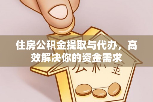 高唐住房公积金提取与代办，高效解决你的资金需求
