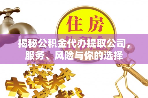高唐揭秘公积金代办提取公司，服务、风险与你的选择