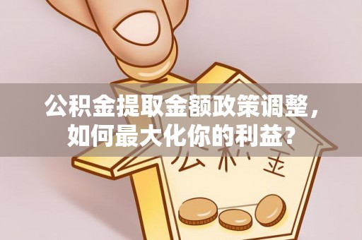 高唐公积金提取金额政策调整，如何最大化你的利益？