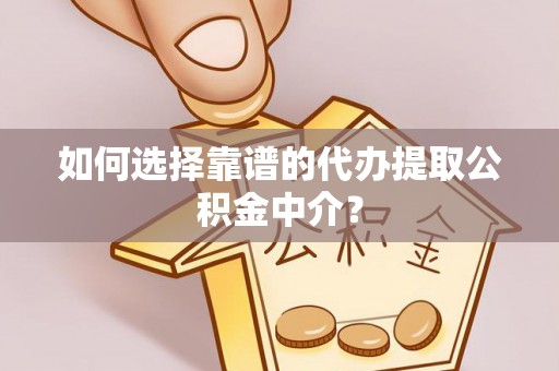高唐如何选择靠谱的代办提取公积金中介？