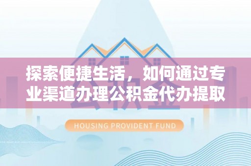 高唐探索便捷生活，如何通过专业渠道办理公积金代办提取业务