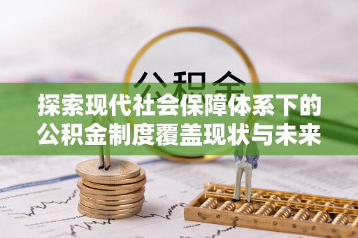 高唐探索现代社会保障体系下的公积金制度覆盖现状与未来发展