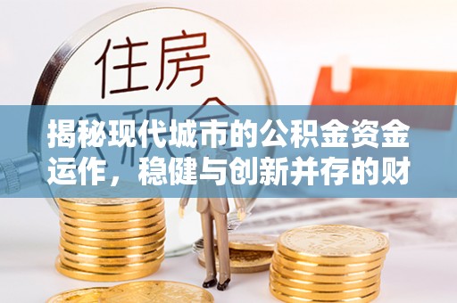 高唐揭秘现代城市的公积金资金运作，稳健与创新并存的财富管理之道