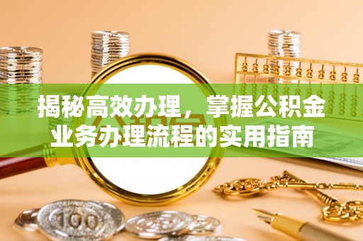 高唐揭秘高效办理，掌握公积金业务办理流程的实用指南