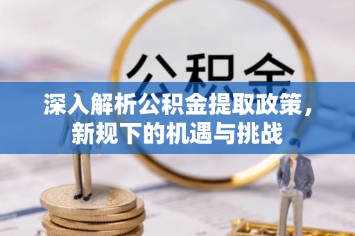 高唐深入解析公积金提取政策，新规下的机遇与挑战