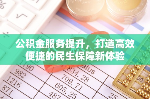 高唐公积金服务提升，打造高效便捷的民生保障新体验