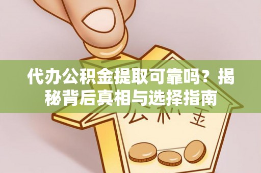 高唐代办公积金提取可靠吗？揭秘背后真相与选择指南