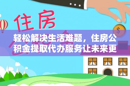 高唐轻松解决生活难题，住房公积金提取代办服务让未来更安心