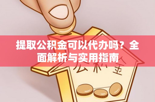 高唐提取公积金可以代办吗？全面解析与实用指南
