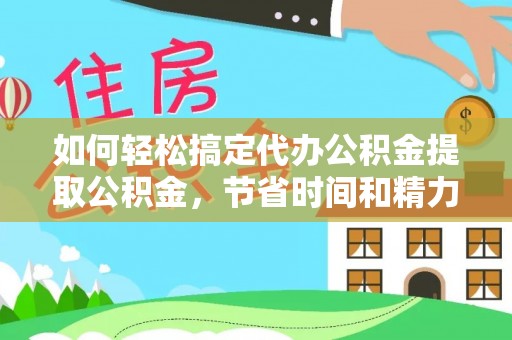 高唐如何轻松搞定代办公积金提取公积金，节省时间和精力的秘密武器