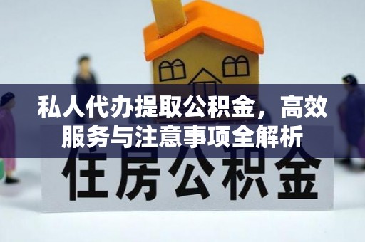 高唐私人代办提取公积金，高效服务与注意事项全解析